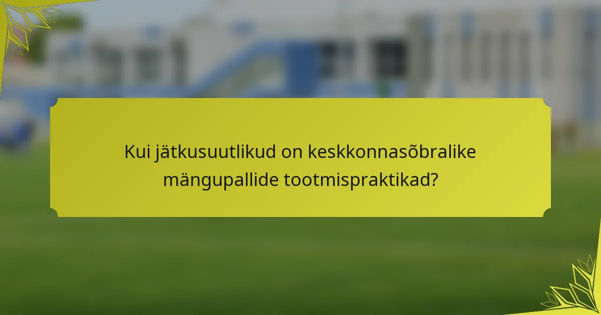 Kui jätkusuutlikud on keskkonnasõbralike mängupallide tootmispraktikad?