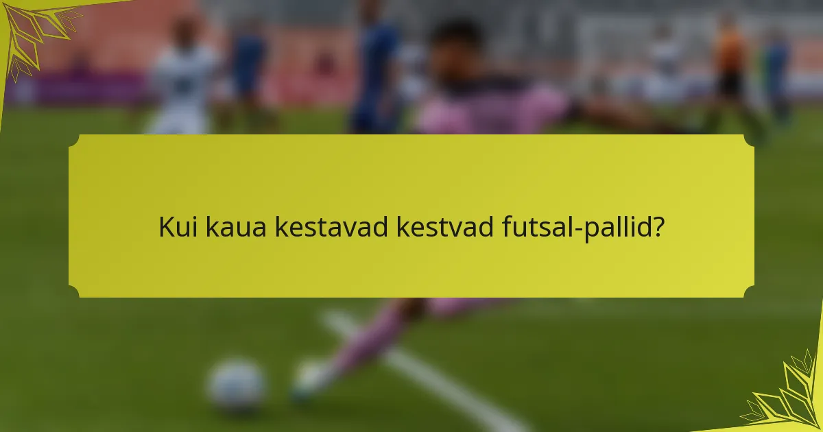 Kui kaua kestavad kestvad futsal-pallid?
