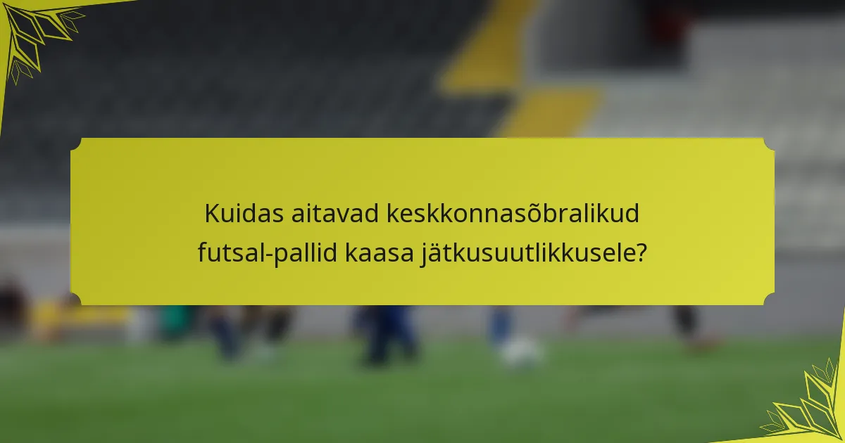 Kuidas aitavad keskkonnasõbralikud futsal-pallid kaasa jätkusuutlikkusele?
