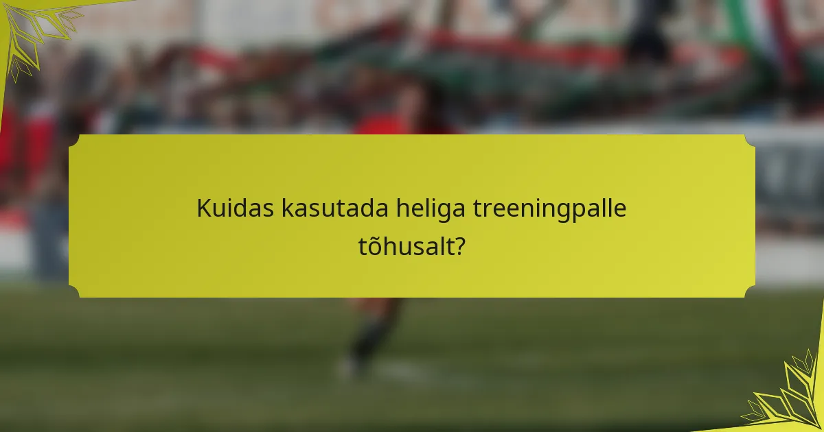 Kuidas kasutada heliga treeningpalle tõhusalt?