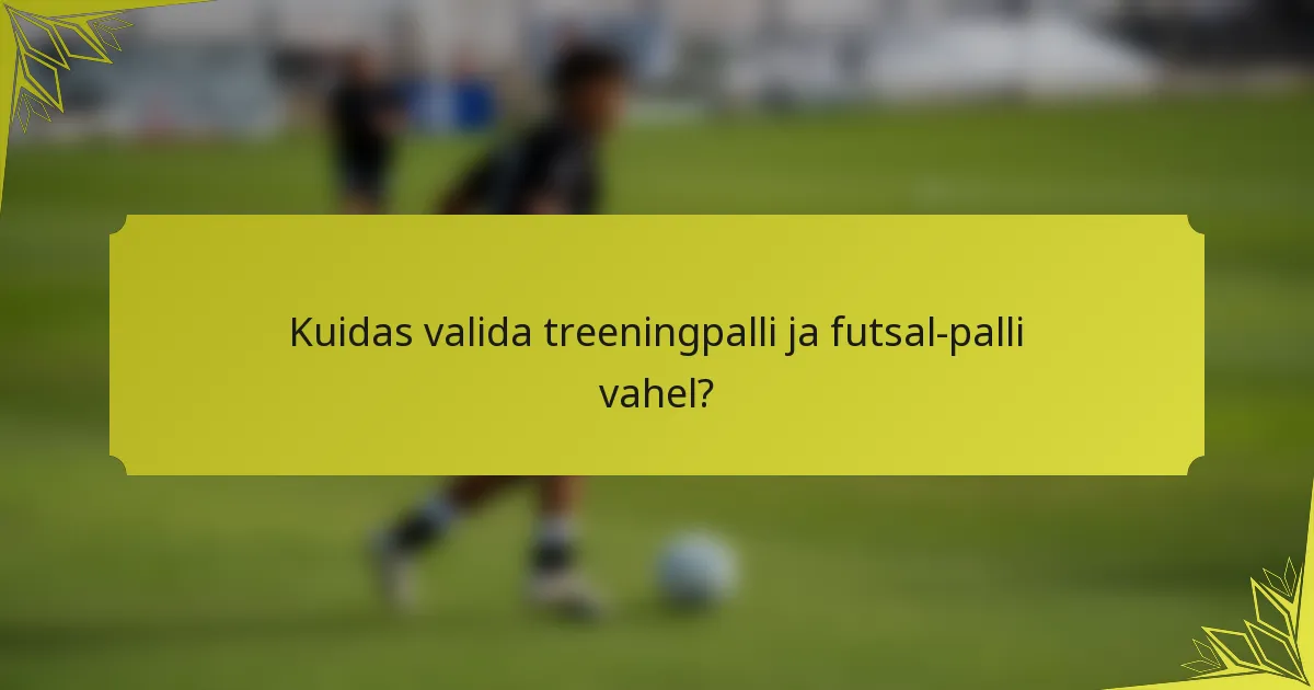 Kuidas valida treeningpalli ja futsal-palli vahel?