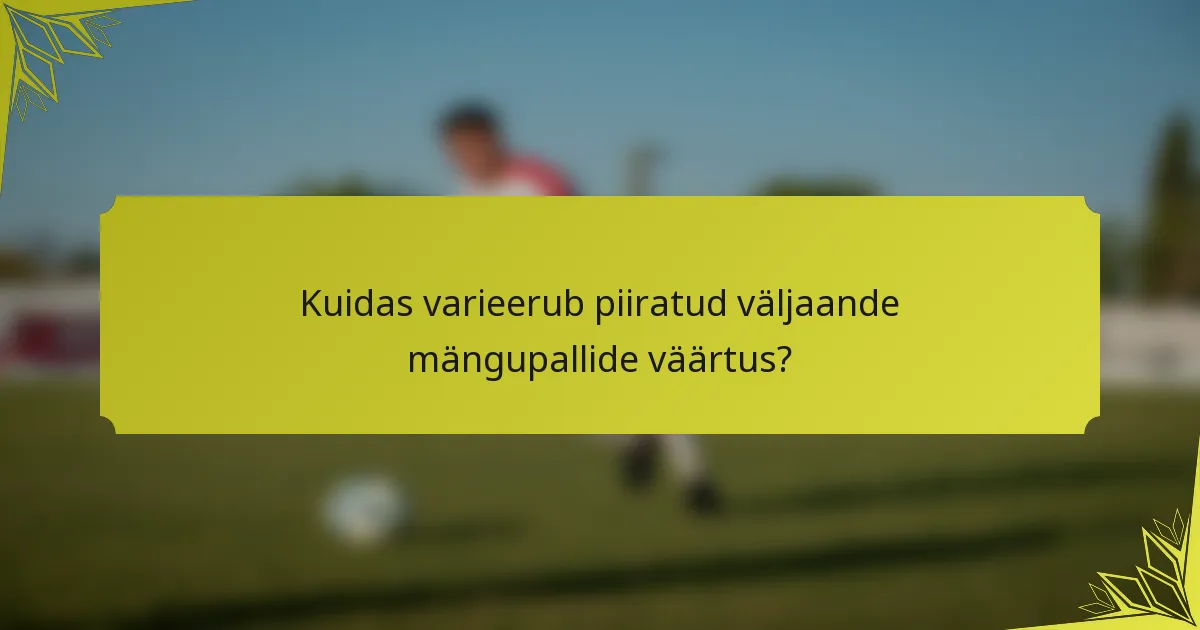 Kuidas varieerub piiratud väljaande mängupallide väärtus?