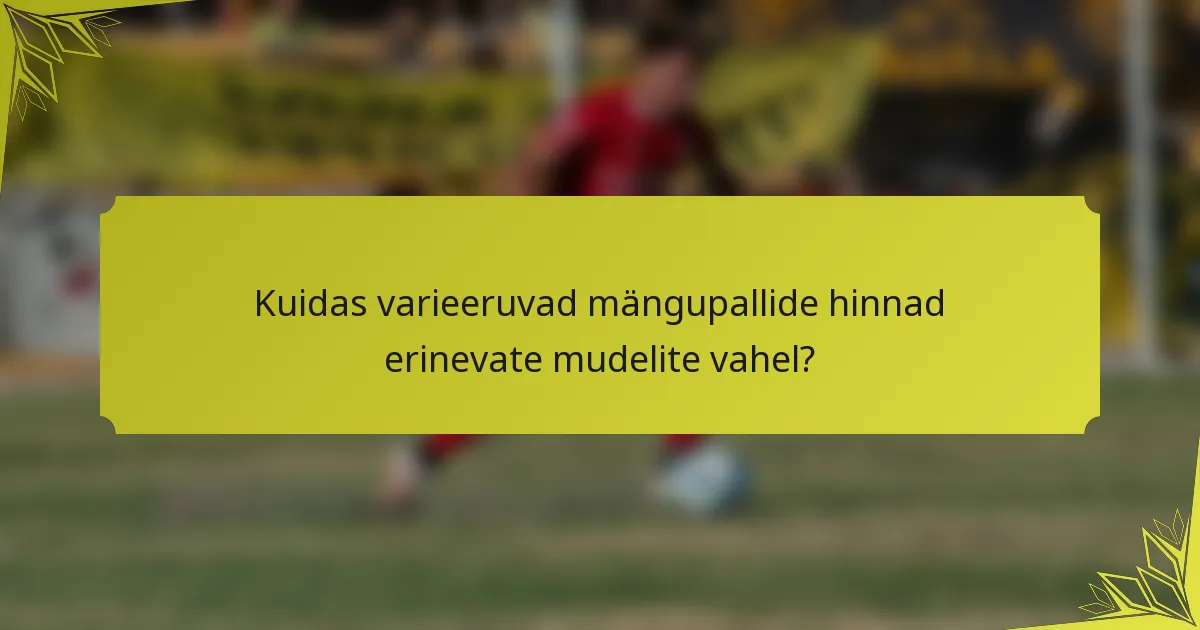 Kuidas varieeruvad mängupallide hinnad erinevate mudelite vahel?