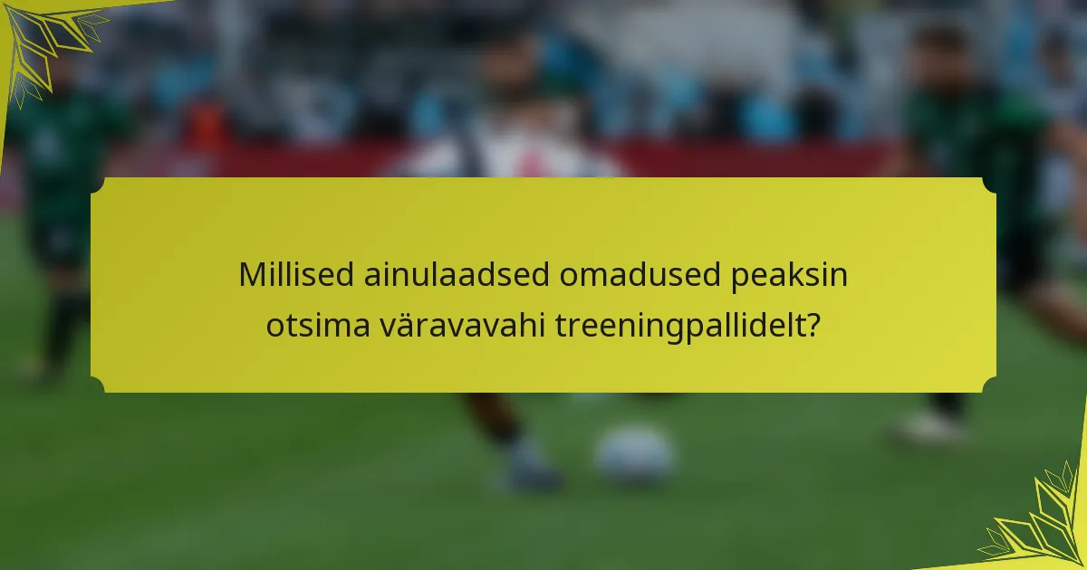 Millised ainulaadsed omadused peaksin otsima väravavahi treeningpallidelt?
