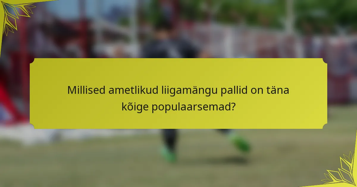 Millised ametlikud liigamängu pallid on täna kõige populaarsemad?