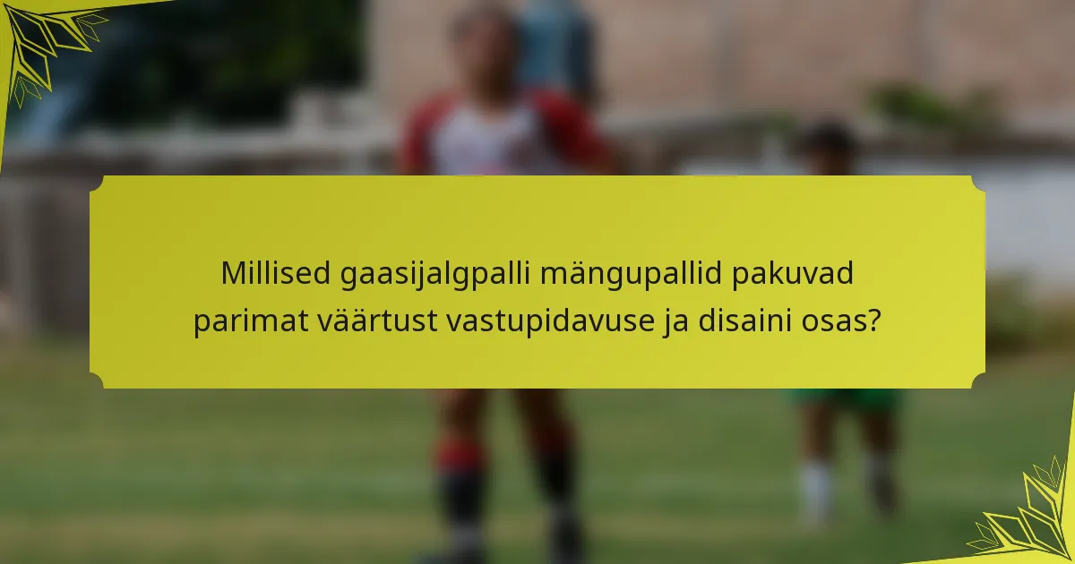 Millised gaasijalgpalli mängupallid pakuvad parimat väärtust vastupidavuse ja disaini osas?