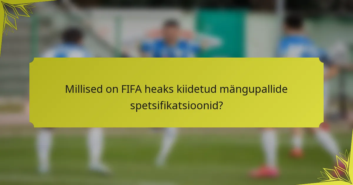 Millised on FIFA heaks kiidetud mängupallide spetsifikatsioonid?