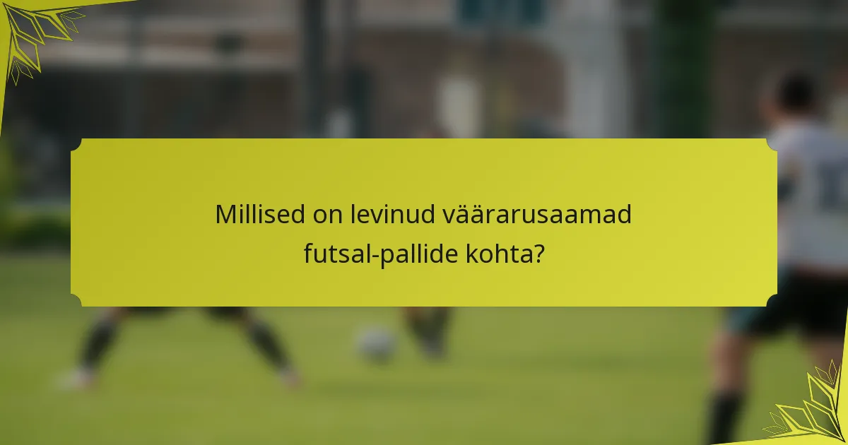 Millised on levinud väärarusaamad futsal-pallide kohta?