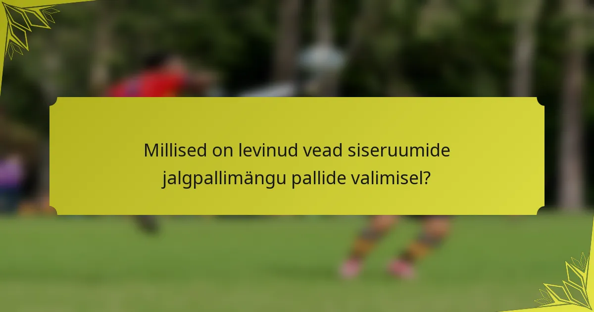 Millised on levinud vead siseruumide jalgpallimängu pallide valimisel?
