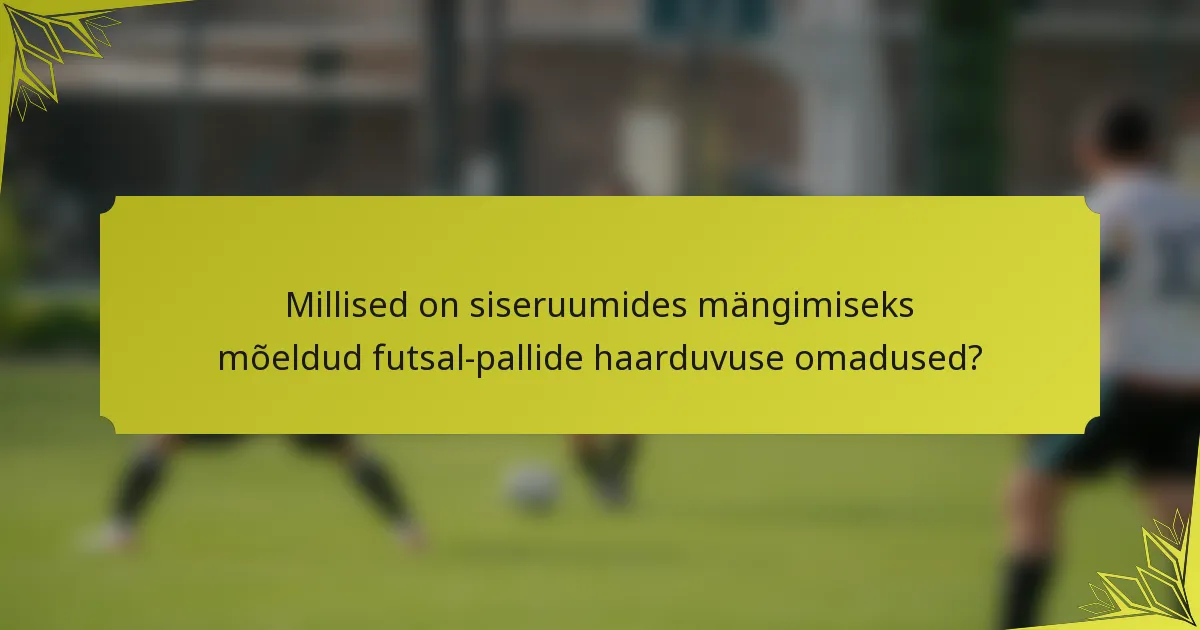 Millised on siseruumides mängimiseks mõeldud futsal-pallide haarduvuse omadused?