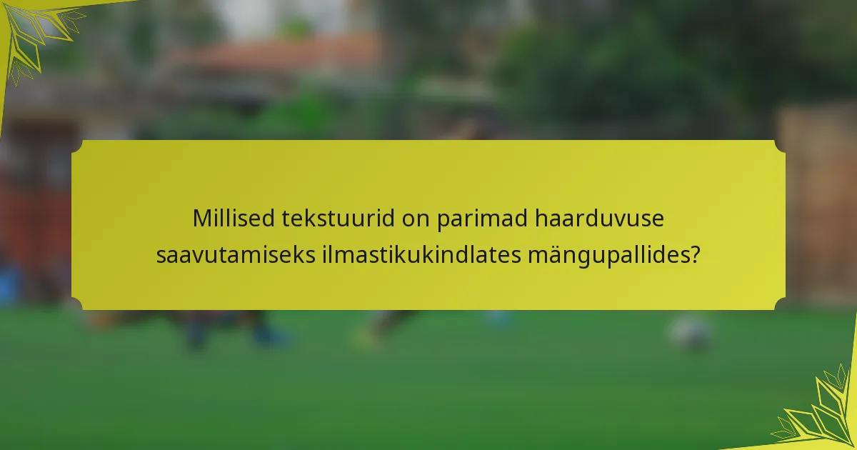 Millised tekstuurid on parimad haarduvuse saavutamiseks ilmastikukindlates mängupallides?