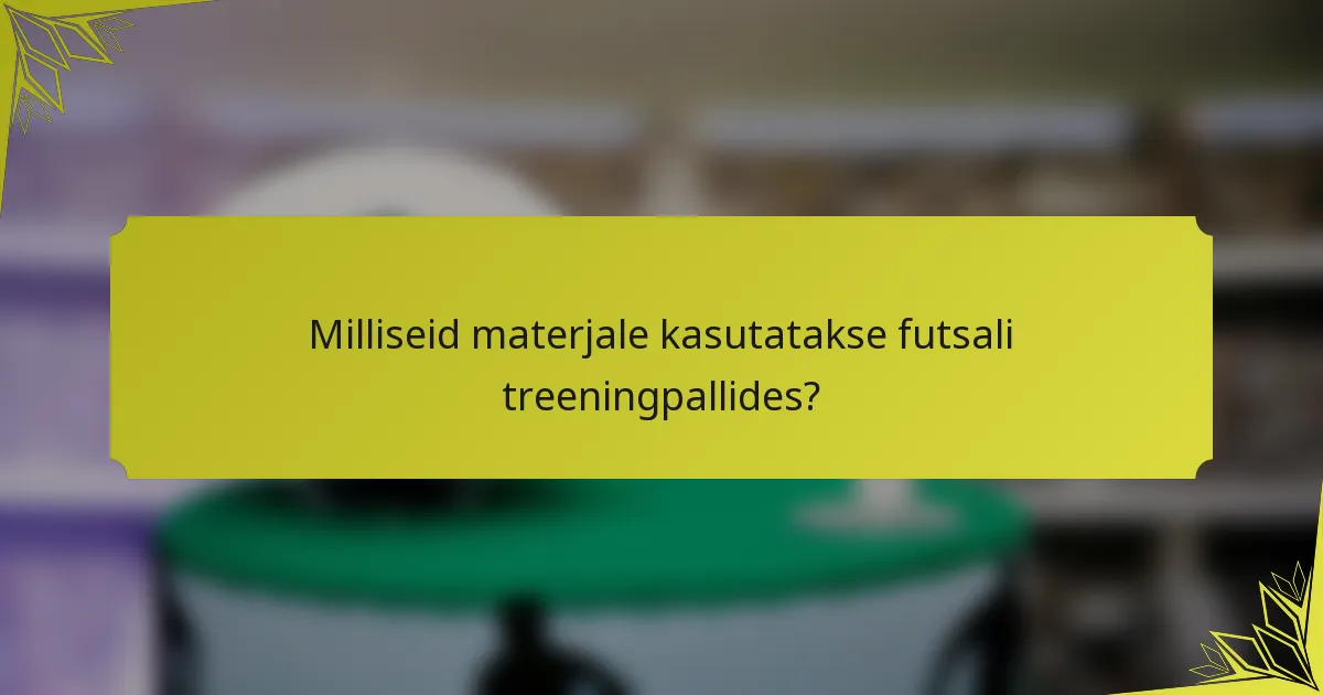 Milliseid materjale kasutatakse futsali treeningpallides?