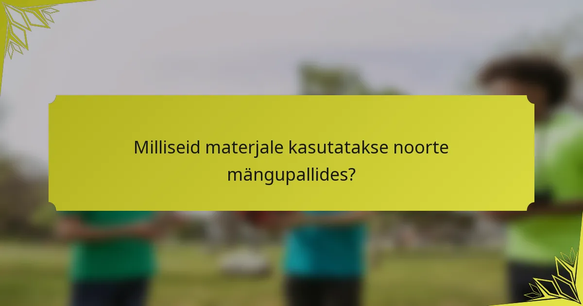 Milliseid materjale kasutatakse noorte mängupallides?