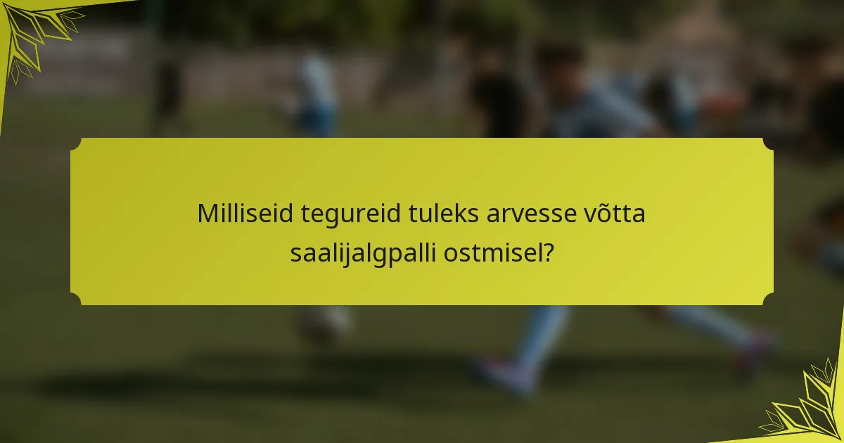Milliseid tegureid tuleks arvesse võtta saalijalgpalli ostmisel?